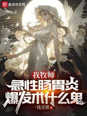 我牧师,急性肠胃炎爆发术什么鬼 我牧师,急性肠胃炎爆发术什么鬼